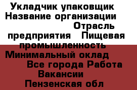 Укладчик-упаковщик › Название организации ­ Fusion Service › Отрасль предприятия ­ Пищевая промышленность › Минимальный оклад ­ 21 000 - Все города Работа » Вакансии   . Пензенская обл.